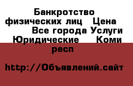 Банкротство физических лиц › Цена ­ 1 000 - Все города Услуги » Юридические   . Коми респ.